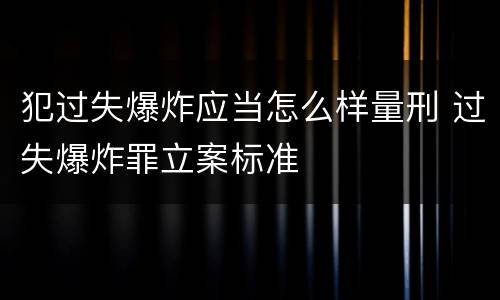 犯过失爆炸应当怎么样量刑 过失爆炸罪立案标准
