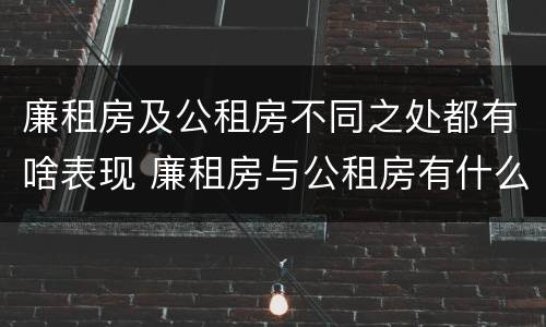 廉租房及公租房不同之处都有啥表现 廉租房与公租房有什么不同