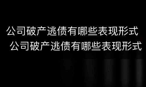 公司破产逃债有哪些表现形式 公司破产逃债有哪些表现形式图片