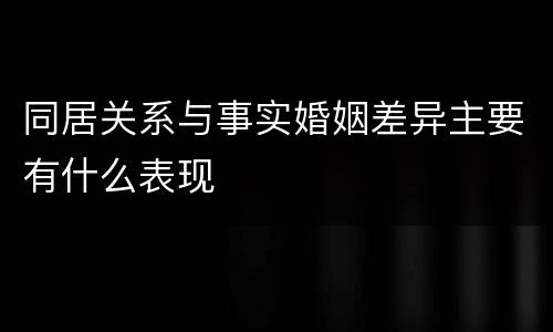 同居关系与事实婚姻差异主要有什么表现