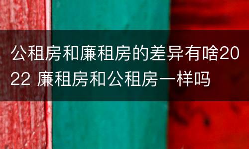 公租房和廉租房的差异有啥2022 廉租房和公租房一样吗