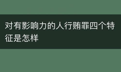 对有影响力的人行贿罪四个特征是怎样