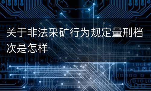 关于非法采矿行为规定量刑档次是怎样