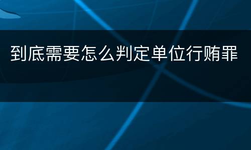 到底需要怎么判定单位行贿罪