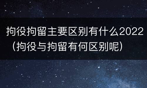 拘役拘留主要区别有什么2022（拘役与拘留有何区别呢）