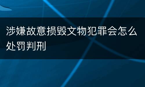 涉嫌故意损毁文物犯罪会怎么处罚判刑