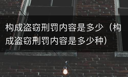 构成盗窃刑罚内容是多少（构成盗窃刑罚内容是多少种）