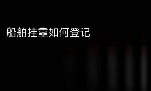 船舶挂靠如何登记