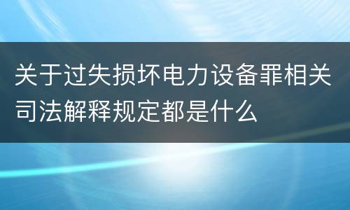 关于过失损坏电力设备罪相关司法解释规定都是什么