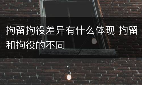 拘留拘役差异有什么体现 拘留和拘役的不同