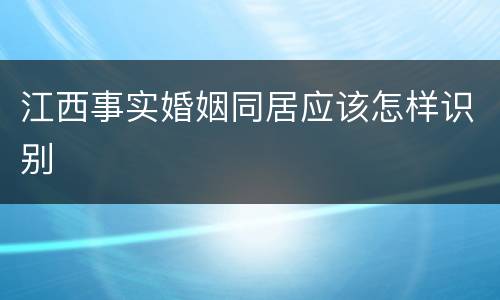 江西事实婚姻同居应该怎样识别