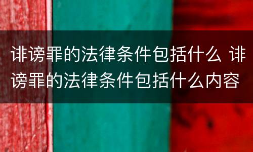 诽谤罪的法律条件包括什么 诽谤罪的法律条件包括什么内容