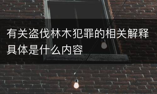 有关盗伐林木犯罪的相关解释具体是什么内容