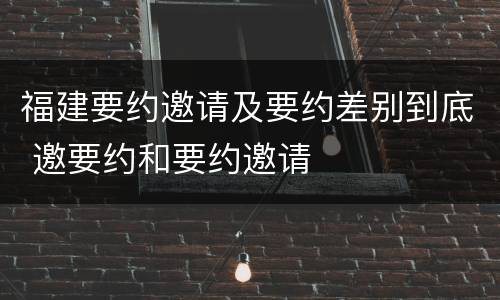 福建要约邀请及要约差别到底 邀要约和要约邀请