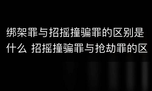 绑架罪与招摇撞骗罪的区别是什么 招摇撞骗罪与抢劫罪的区别