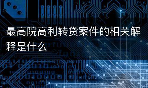 最高院高利转贷案件的相关解释是什么