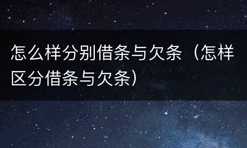 怎么样分别借条与欠条（怎样区分借条与欠条）
