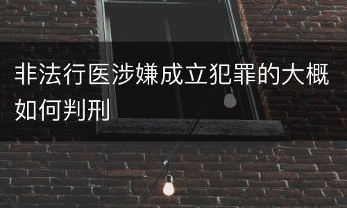 非法行医涉嫌成立犯罪的大概如何判刑
