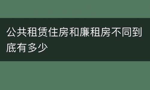 公共租赁住房和廉租房不同到底有多少