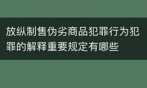 放纵制售伪劣商品犯罪行为犯罪的解释重要规定有哪些