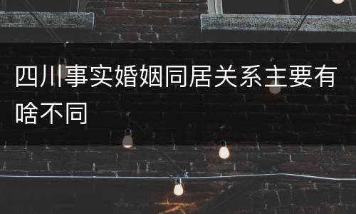 四川事实婚姻同居关系主要有啥不同
