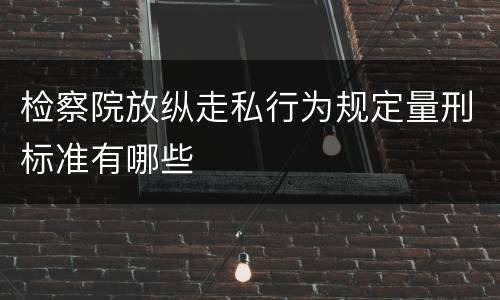 检察院放纵走私行为规定量刑标准有哪些