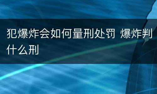 犯爆炸会如何量刑处罚 爆炸判什么刑