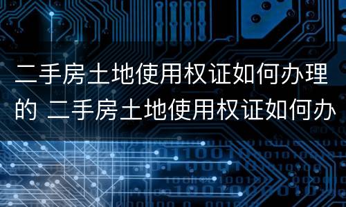 二手房土地使用权证如何办理的 二手房土地使用权证如何办理的流程