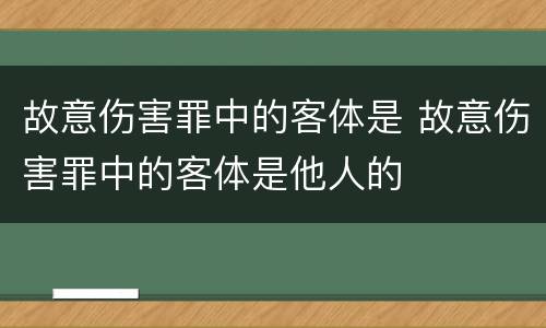 故意伤害罪中的客体是 故意伤害罪中的客体是他人的