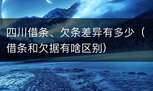 四川借条、欠条差异有多少（借条和欠据有啥区别）