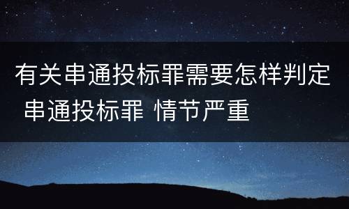 有关串通投标罪需要怎样判定 串通投标罪 情节严重