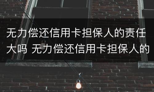 无力偿还信用卡担保人的责任大吗 无力偿还信用卡担保人的责任大吗怎么办