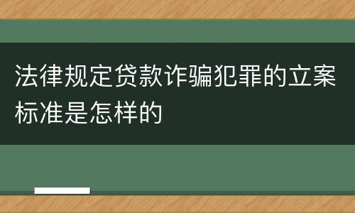 法律规定贷款诈骗犯罪的立案标准是怎样的
