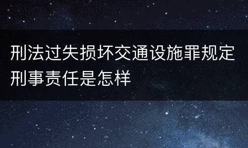 刑法过失损坏交通设施罪规定刑事责任是怎样