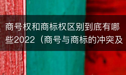 商号权和商标权区别到底有哪些2022（商号与商标的冲突及解决措施）
