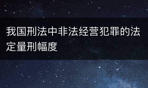 我国刑法中非法经营犯罪的法定量刑幅度