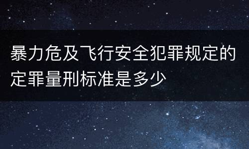 暴力危及飞行安全犯罪规定的定罪量刑标准是多少