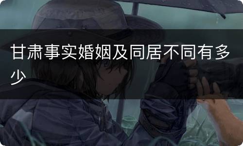 甘肃事实婚姻及同居不同有多少