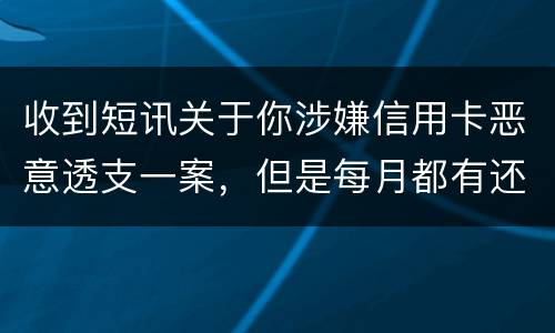 收到短讯关于你涉嫌信用卡恶意透支一案，但是每月都有还钱，不算信用卡诈骗吧