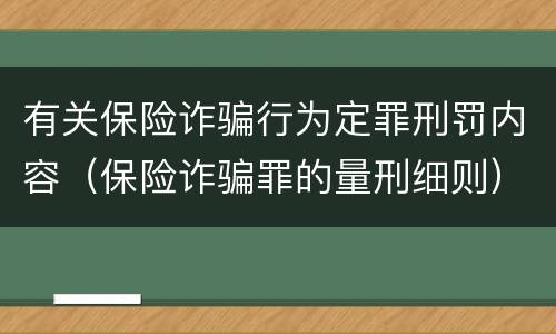 有关保险诈骗行为定罪刑罚内容（保险诈骗罪的量刑细则）