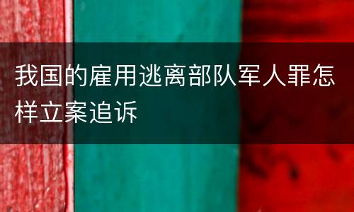 我国的雇用逃离部队军人罪怎样立案追诉