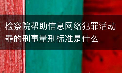 检察院帮助信息网络犯罪活动罪的刑事量刑标准是什么