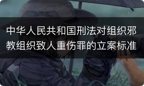 中华人民共和国刑法对组织邪教组织致人重伤罪的立案标准