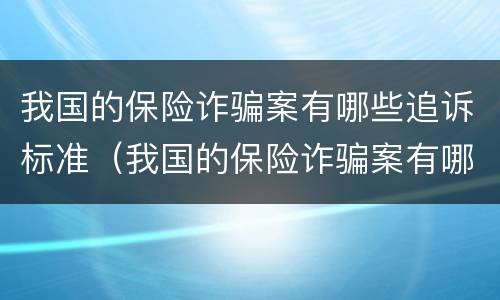 我国的保险诈骗案有哪些追诉标准（我国的保险诈骗案有哪些追诉标准规定）
