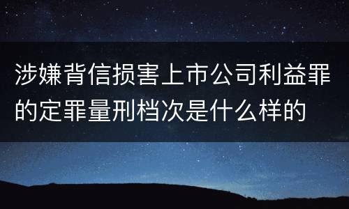 涉嫌背信损害上市公司利益罪的定罪量刑档次是什么样的