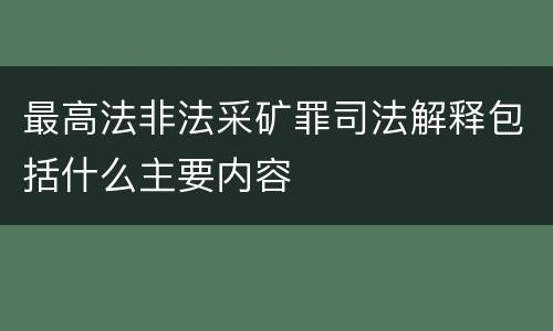 最高法非法采矿罪司法解释包括什么主要内容