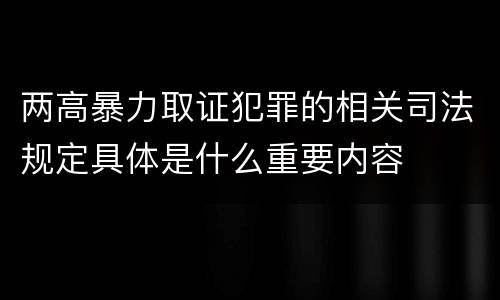 两高暴力取证犯罪的相关司法规定具体是什么重要内容