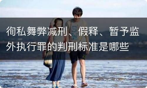 徇私舞弊减刑、假释、暂予监外执行罪的判刑标准是哪些