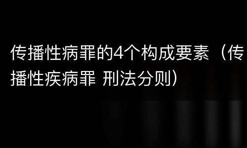 传播性病罪的4个构成要素（传播性疾病罪 刑法分则）