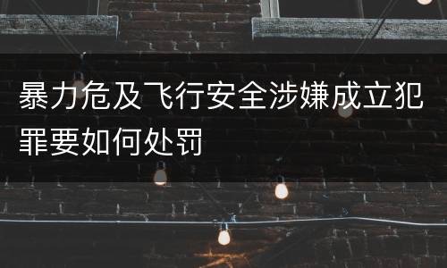 暴力危及飞行安全涉嫌成立犯罪要如何处罚